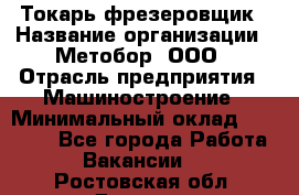 Токарь-фрезеровщик › Название организации ­ Метобор, ООО › Отрасль предприятия ­ Машиностроение › Минимальный оклад ­ 45 000 - Все города Работа » Вакансии   . Ростовская обл.,Донецк г.